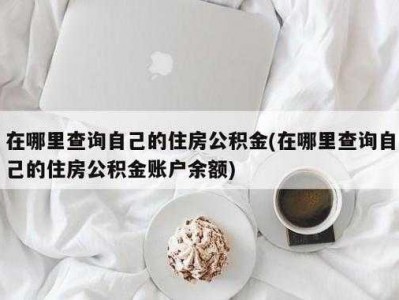 公积金怎么查（公积金怎么查询个人账户余额）