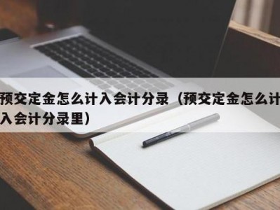 收到定金会计分录（企业收到定金会计分录）