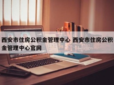 西安市公积金管理中心官网（西安市公积金管理中心官网查询电话）