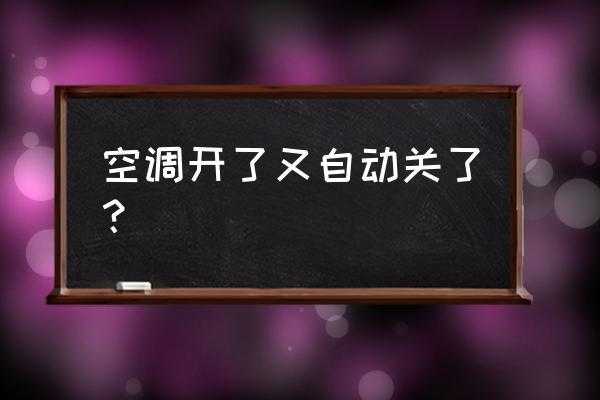 空调打开后自动关闭怎么回事（空调开机2秒就自动关闭）