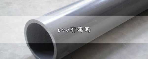 pvc有毒吗（材质pvc有毒吗）