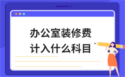 办公室装修费用（办公室装修费用计入什么二级科目）