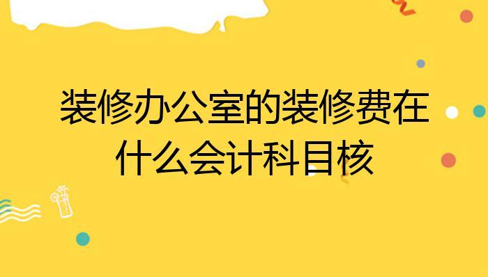 办公室装修费用（办公室装修费用计入什么二级科目）