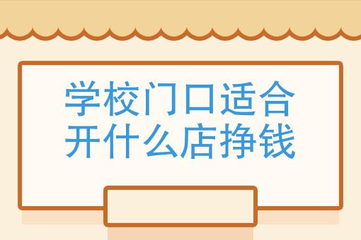 学校门（学校门口做什么生意好赚钱）