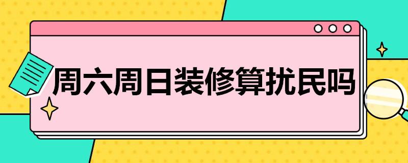 周末能装修吗（周末能装修吗法律规定在哪里投诉）