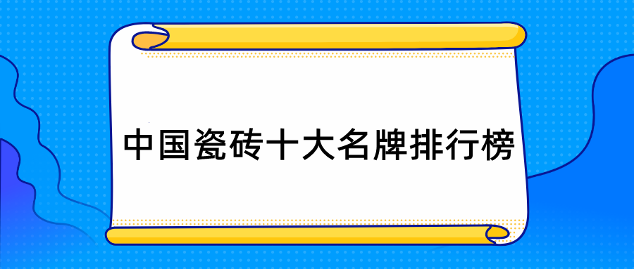 中国瓷砖十大品牌（中国瓷砖十大名牌排行榜2023）