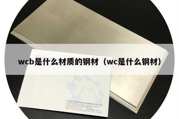 wcb是什么材质（wcb是什么材质的钢材）