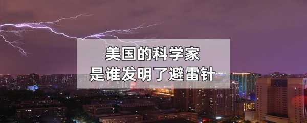 避雷针是谁发明的（现代避雷针是谁发明的）