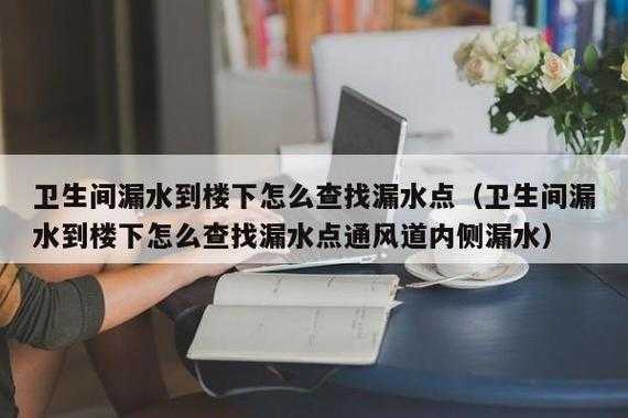 卫生间漏水（卫生间漏水到楼下怎么查找漏水点）