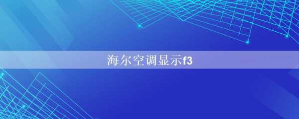 海尔空调显示f（海尔空调显示f3是什么意思,怎么解决）