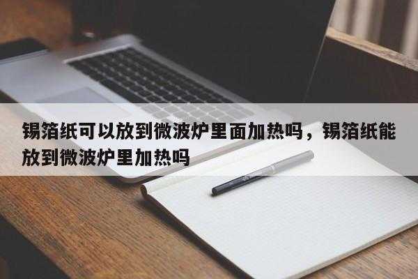 纸可以放进微波炉吗（铝箔纸可以放进微波炉吗）