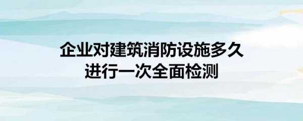 建筑消防设施（建筑消防设施多久检测一次）