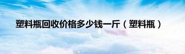 塑料多少钱一斤（塑料多少钱一斤回收）